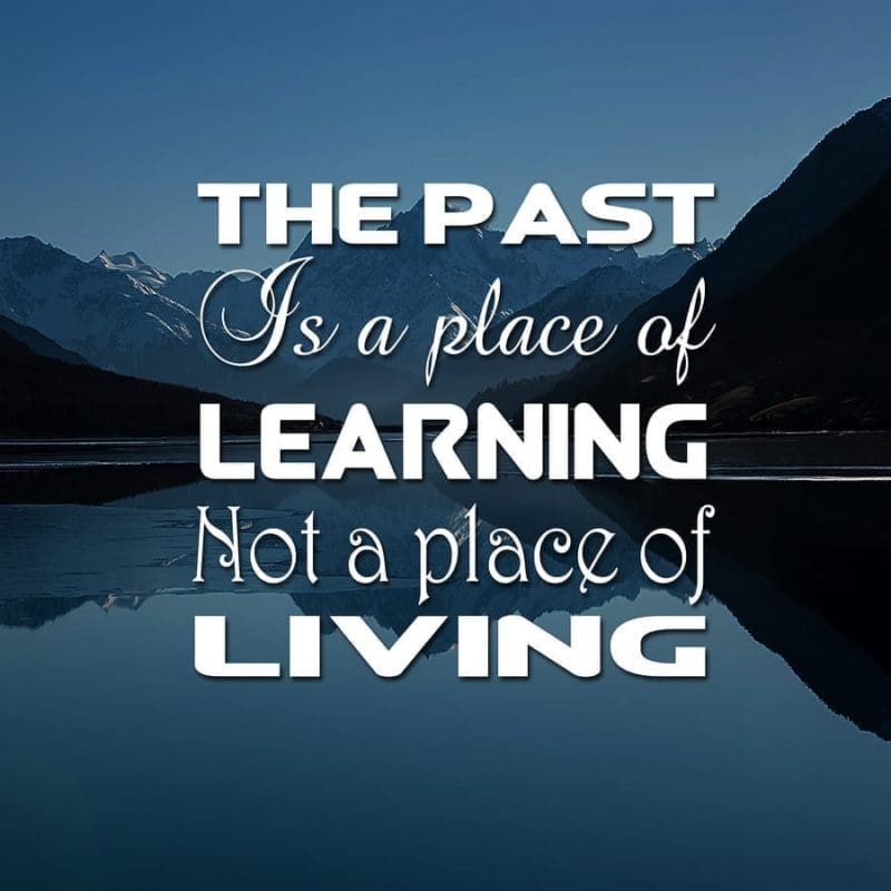 The Past Is A Place Of Learning, Not A Place Of Living